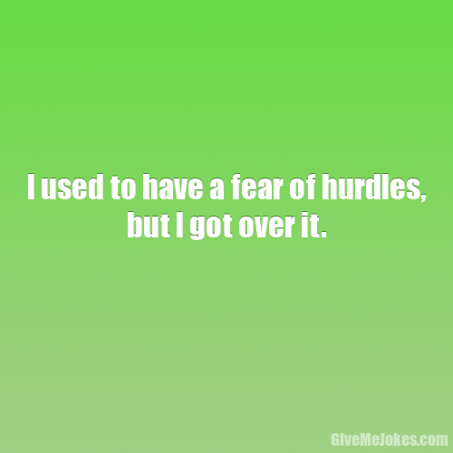 I used to have a fear of hurdles, but I got over it. Give me jokes