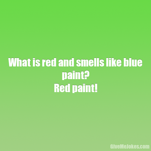What is red and smells like blue paint? Red paint! Give me jokes