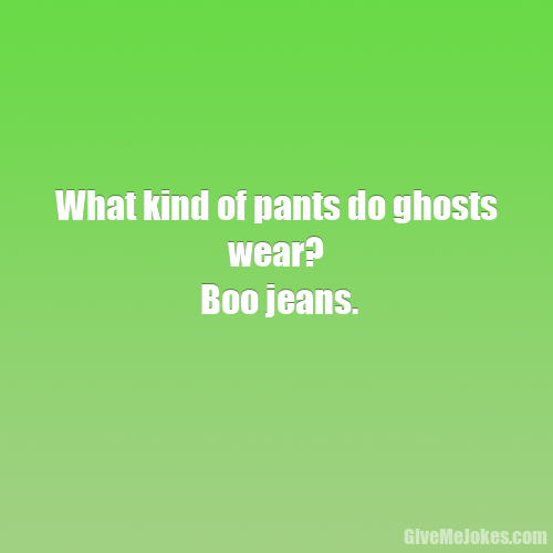 What kind of pants do ghosts wear? Boo jeans. Give me jokes